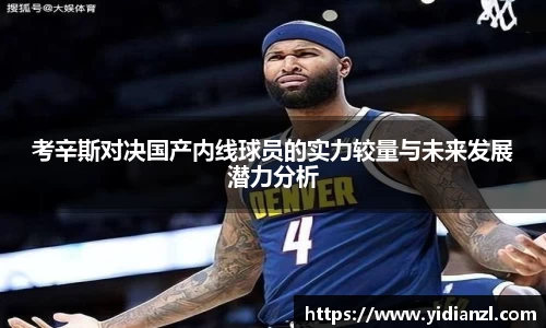 考辛斯对决国产内线球员的实力较量与未来发展潜力分析