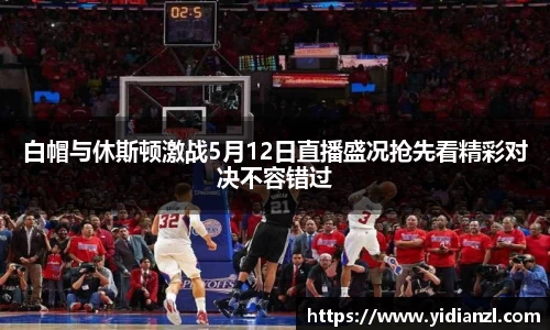 白帽与休斯顿激战5月12日直播盛况抢先看精彩对决不容错过